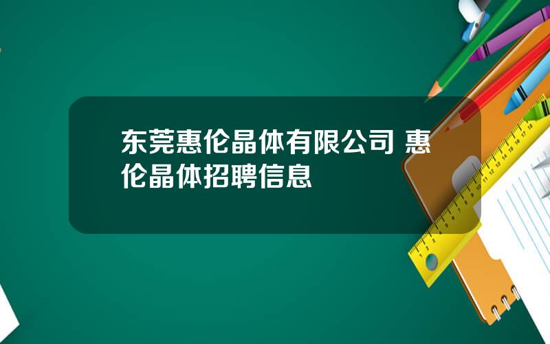 东莞惠伦晶体有限公司 惠伦晶体招聘信息